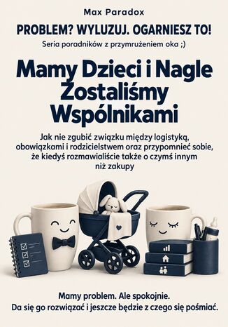 Mamy Dzieci i Nagle Zostaliśmy Wspólnikami - Jak nie zgubić związku między logistyką, obowiązkami i rodzicielstwem oraz przypomnieć sobie, że kiedyś rozmawialiście także o czymś innym niż zakupy Max Paradox - okladka książki