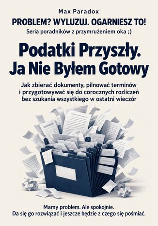 Podatki Przyszły. Ja Nie Byłem Gotowy - Jak zbierać dokumenty, pilnować terminów i przygotowywać się do corocznych rozliczeń bez szukania wszystkiego w ostatni wieczór Max Paradox - okladka książki