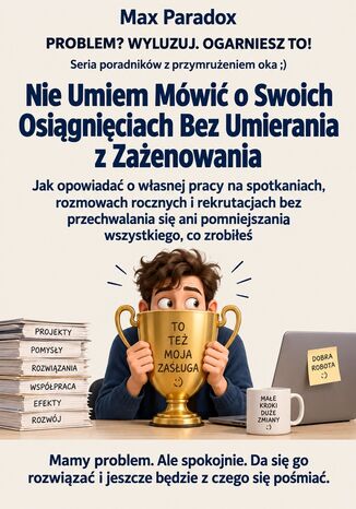 Nie Umiem Mówić o Swoich Osiągnięciach Bez Umierania z Zażenowania - Jak opowiadać o własnej pracy na spotkaniach, rozmowach rocznych i rekrutacjach bez przechwalania się ani pomniejszania wszystkiego, co zrobiłeś Max Paradox - okladka książki
