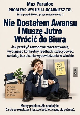 Nie Dostałem Awansu i Muszę Jutro Wrócić do Biura - Jak przeżyć zawodowe rozczarowanie, wyciągnąć konkretny feedback i zdecydować, co dalej, bez pisania wypowiedzenia w windzie Max Paradox - okladka książki