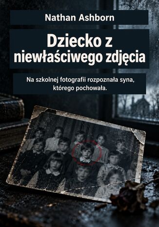 Dziecko z niewłaściwego zdjęcia - Na szkolnej fotografii rozpoznała syna, którego pochowała Nathan Ashborn - okladka książki