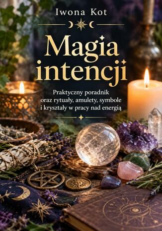 Magia intencji. Praktyczny poradnik oraz rytuały, amulety, symbole i kryształy w pracy nad energią Iwona Kot - okladka książki