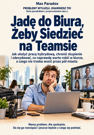 Jadę do Biura, Żeby Siedzieć na Teamsie - Jak ułożyć pracę hybrydową, chronić skupienie i zdecydować, co naprawdę warto robić w biurze, a czego nie trzeba wozić przez pół miasta Max Paradox - okladka książki