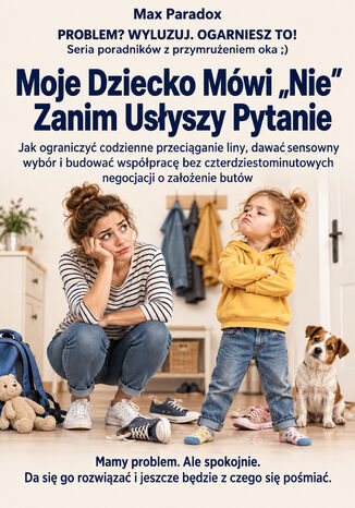 Moje Dziecko Mówi "Nie" Zanim Usłyszy Pytanie - Jak ograniczyć codzienne przeciąganie liny, dawać sensowny wybór i budować współpracę bez czterdziestominutowych negocjacji o założenie butów Max Paradox - okladka książki