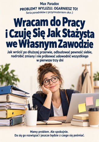 Wracam do Pracy i Czuję Się Jak Stażysta we Własnym Zawodzie - Jak wrócić po dłuższej przerwie, odbudować pewność siebie, nadrobić zmiany i nie próbować udowodnić wszystkiego w pierwsze trzy dni Max Paradox - okladka książki