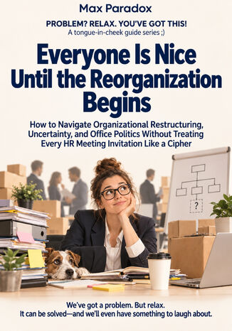 Everyone Is Nice Until the Reorganization Begins — How to Navigate Organizational Restructuring, Uncertainty, and Office Politics Without Treating Every HR Meeting Invitation Like a Cipher Max Paradox - okladka książki