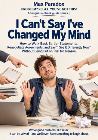 I Can't Say I've Changed My Mind - How to Walk Back Earlier Statements, Renegotiate Agreements, and Say "I See It Differently Now" Without Being Put on Trial for Treason Max Paradox - okladka książki