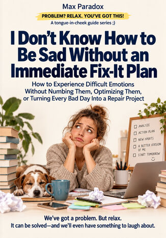 I Don't Know How to Be Sad Without an Immediate Fix-It Plan — How to Experience Difficult Emotions Without Numbing Them, Optimizing Them, or Turning Every Bad Day Into a Repair Project Max Paradox - okladka książki