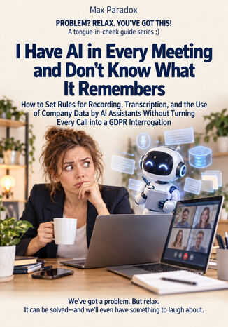 I Have AI in Every Meeting and Don't Know What It Remembers - How to Set Rules for Recording, Transcription, and the Use of Company Data by AI Assistants Without Turning Every Call into a GDPR Interrogation Max Paradox - okladka książki