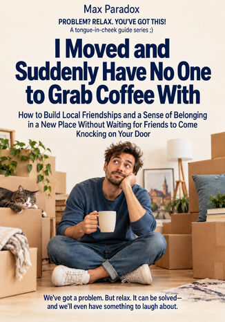 I Moved and Suddenly Have No One to Grab Coffee With - How to Build Local Friendships and a Sense of Belonging in a New Place Without Waiting for Friends to Come Knocking on Your Door Max Paradox - okladka książki
