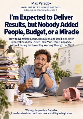 I'm Expected to Deliver Results, but Nobody Added People, Budget, or a Miracle - How to Negotiate Scope, Resources, and Deadlines When Expectations Grow Faster Than Your Team's Capacity, Without Saving the Project by Working Through the Night Max Paradox - okladka książki