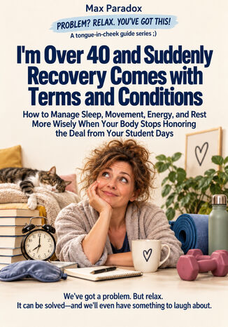 I'm Over 40 and Suddenly Recovery Comes with Terms and Conditions - How to Manage Sleep, Movement, Energy, and Rest More Wisely When Your Body Stops Honoring the Deal from Your Student Days Max Paradox - okladka książki