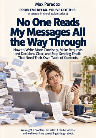 No One Reads My Messages All the Way Through - How to Write More Concisely, Make Requests and Decisions Clear, and Stop Sending Emails That Need Their Own Table of Contents Max Paradox - okladka książki