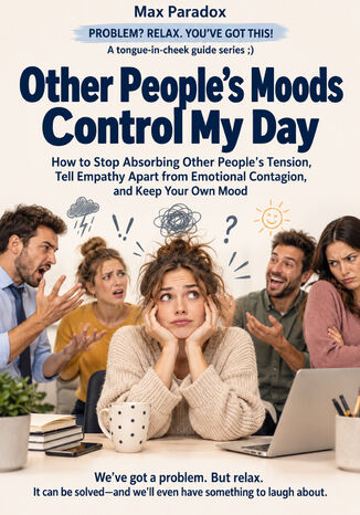 Other People's Moods Control My Day - How to Stop Absorbing Other People's Tension, Tell Empathy Apart from Emotional Contagion, and Keep Your Own Mood Max Paradox - okladka książki