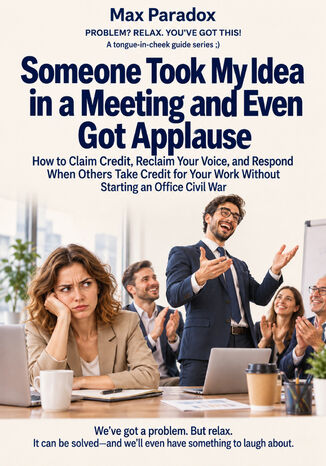 Someone Took My Idea in a Meeting and Even Got Applause - How to Claim Credit, Reclaim Your Voice, and Respond When Others Take Credit for Your Work Without Starting an Office Civil War Max Paradox - okladka książki
