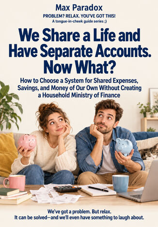 We Share a Life and Have Separate Accounts. Now What? — How to Choose a System for Shared Expenses, Savings, and Money of Our Own Without Creating a Household Ministry of Finance Max Paradox - okladka książki