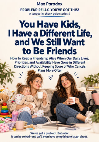 You Have Kids, I Have a Different Life, and We Still Want to Be Friends - How to Keep a Friendship Alive When Our Daily Lives, Priorities, and Availability Have Gone in Different Directions Without Keeping Score of Who Cancels Plans More Often Max Paradox - okladka książki