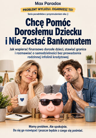 Chcę Pomóc Dorosłemu Dziecku i Nie Zostać Bankomatem - Jak wspierać finansowo dorosłe dzieci, stawiać granice i rozmawiać o samodzielności bez prowadzenia rodzinnej infolinii kredytowej Max Paradox - okladka książki
