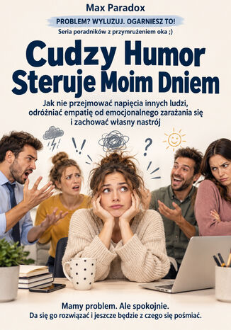 Cudzy Humor Steruje Moim Dniem - Jak nie przejmować napięcia innych ludzi, odróżniać empatię od emocjonalnego zarażania się i zachować własny nastrój Max Paradox - okladka książki