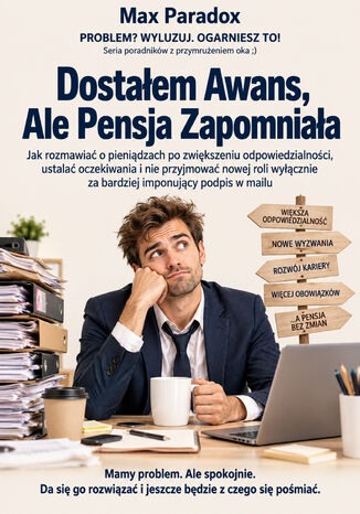 Dostałem Awans, Ale Pensja Zapomniała - Jak rozmawiać o pieniądzach po zwiększeniu odpowiedzialności, ustalać oczekiwania i nie przyjmować nowej roli wyłącznie za bardziej imponujący podpis w mailu Max Paradox - okladka książki