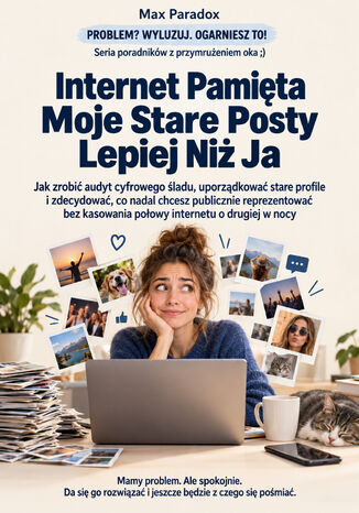 Internet Pamięta Moje Stare Posty Lepiej Niż Ja - Jak zrobić audyt cyfrowego śladu, uporządkować stare profile i zdecydować, co nadal chcesz publicznie reprezentować bez kasowania połowy internetu o drugiej w nocy Max Paradox - okladka książki