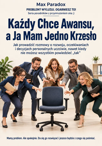 Każdy Chce Awansu, a Ja Mam Jedno Krzesło - Jak prowadzić rozmowy o rozwoju, oczekiwaniach i decyzjach personalnych uczciwie, nawet kiedy nie możesz wszystkim powiedzieć "tak" Max Paradox - okladka książki