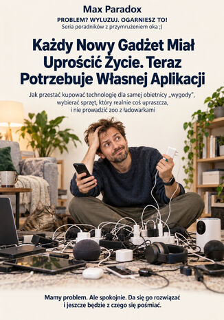 Każdy Nowy Gadżet Miał Uprościć Życie. Teraz Potrzebuje Własnej Aplikacji - Jak przestać kupować technologię dla samej obietnicy "wygody", wybierać sprzęt, który realnie coś upraszcza, i nie prowadzić zoo z ładowarkami Max Paradox - okladka książki