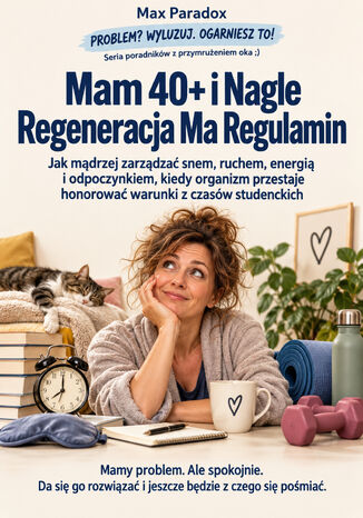 Mam 40+ i Nagle Regeneracja Ma Regulamin - Jak mądrzej zarządzać snem, ruchem, energią i odpoczynkiem, kiedy organizm przestaje honorować warunki z czasów studenckich Max Paradox - okladka książki