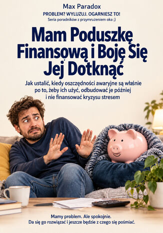 Mam Poduszkę Finansową i Boję Się Jej Dotknąć - Jak ustalić, kiedy oszczędności awaryjne są właśnie po to, żeby ich użyć, odbudować je później i nie finansować kryzysu stresem Max Paradox - okladka książki