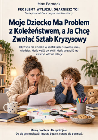 Moje Dziecko Ma Problem z Koleżeństwem, a Ja Chcę Zwołać Sztab Kryzysowy - Jak wspierać dziecko w konfliktach z rówieśnikami, wiedzieć, kiedy wejść do akcji i kiedy pozwolić mu ćwiczyć własne relacje Max Paradox - okladka książki