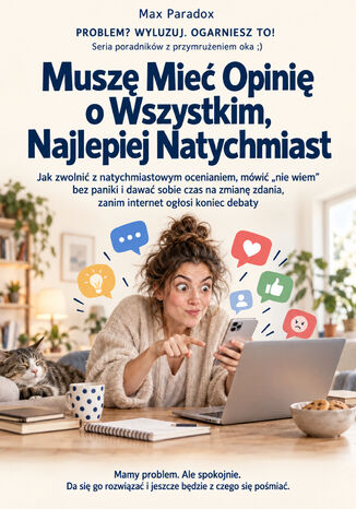 Muszę Mieć Opinię o Wszystkim, Najlepiej Natychmiast - Jak zwolnić z natychmiastowym ocenianiem, mówić "nie wiem" bez paniki i dawać sobie czas na zmianę zdania, zanim internet ogłosi koniec debaty Max Paradox - okladka książki
