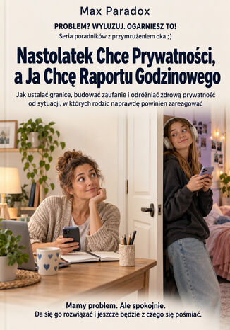 Nastolatek Chce Prywatności, a Ja Chcę Raportu Godzinowego - Jak ustalać granice, budować zaufanie i odróżniać zdrową prywatność od sytuacji, w których rodzic naprawdę powinien zareagować Max Paradox - okladka książki