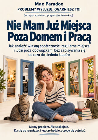 Nie Mam Już Miejsca Poza Domem i Pracą - Jak znaleźć własną społeczność, regularne miejsca i ludzi poza obowiązkami bez zapisywania się od razu do siedmiu klubów Max Paradox - okladka książki