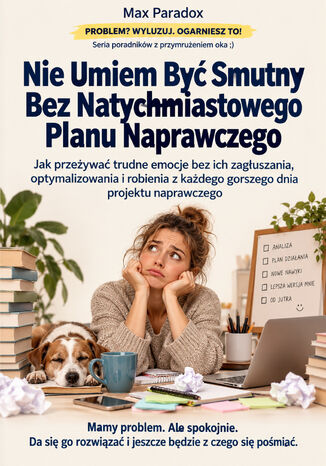 Nie Umiem Być Smutny Bez Natychmiastowego Planu Naprawczego - Jak przeżywać trudne emocje bez ich zagłuszania, optymalizowania i robienia z każdego gorszego dnia projektu naprawczego Max Paradox - okladka książki