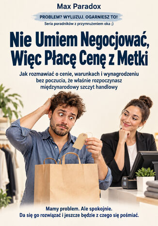 Nie Umiem Negocjować, Więc Płacę Cenę z Metki - Jak rozmawiać o cenie, warunkach i wynagrodzeniu bez poczucia, że właśnie rozpoczynasz międzynarodowy szczyt handlowy Max Paradox - okladka książki