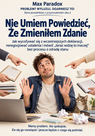Nie Umiem Powiedzieć, Że Zmieniłem Zdanie - Jak wycofywać się z wcześniejszych deklaracji, renegocjować ustalenia i mówić "teraz widzę to inaczej" bez procesu o zdradę stanu Max Paradox - okladka książki