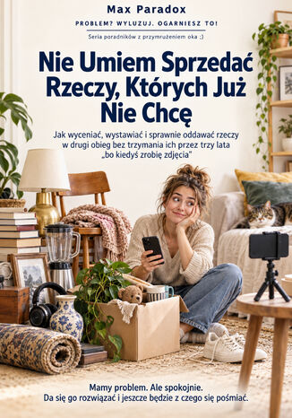 Nie Umiem Sprzedać Rzeczy, Których Już Nie Chcę - Jak wyceniać, wystawiać i sprawnie oddawać rzeczy w drugi obieg bez trzymania ich przez trzy lata "bo kiedyś zrobię zdjęcia" Max Paradox - okladka książki