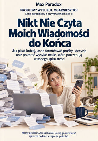 Nikt Nie Czyta Moich Wiadomości do Końca - Jak pisać krócej, jasno formułować prośby i decyzje oraz przestać wysyłać maile, które potrzebują własnego spisu treści Max Paradox - okladka książki