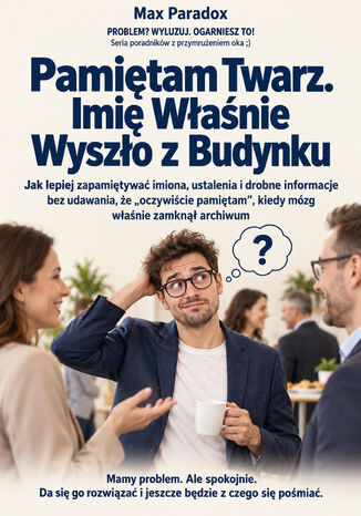 Pamiętam Twarz. Imię Właśnie Wyszło z Budynku - Jak lepiej zapamiętywać imiona, ustalenia i drobne informacje bez udawania, że "oczywiście pamiętam", kiedy mózg właśnie zamknął archiwum Max Paradox - okladka książki