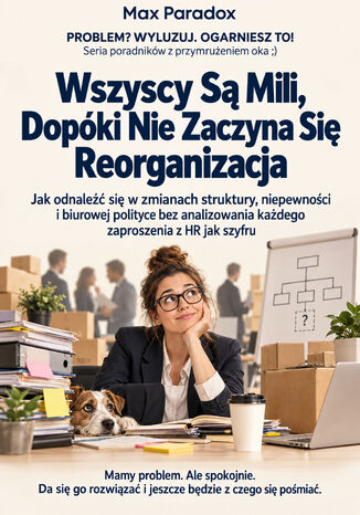Wszyscy Są Mili, Dopóki Nie Zaczyna Się Reorganizacja - Jak odnaleźć się w zmianach struktury, niepewności i biurowej polityce bez analizowania każdego zaproszenia z HR jak szyfru Max Paradox - okladka książki