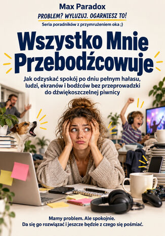 Wszystko Mnie Przebodźcowuje - Jak odzyskać spokój po dniu pełnym hałasu, ludzi, ekranów i bodźców bez przeprowadzki do dźwiękoszczelnej piwnicy Max Paradox - okladka książki