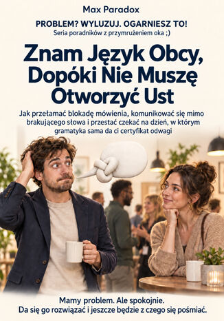 Znam Język Obcy, Dopóki Nie Muszę Otworzyć Ust - Jak przełamać blokadę mówienia, komunikować się mimo brakującego słowa i przestać czekać na dzień, w którym gramatyka sama da ci certyfikat odwagi Max Paradox - okladka książki