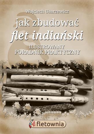 Jak zbudować flet indiański Wojciech Usarzewicz - okladka książki