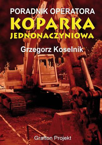 Poradnik operatora Koparka jednonaczyniowa Grzegorz Koselnik - okladka książki