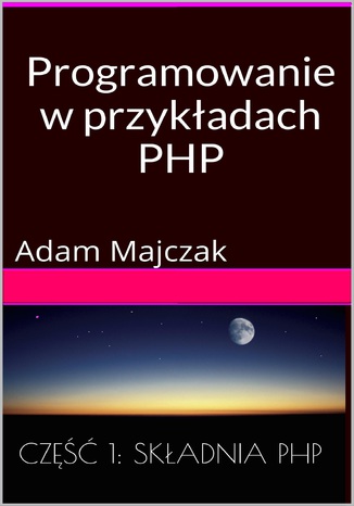 Programowanie w przykładach: PHP, Część 1: Składnia PHP Adam Majczak - okladka książki