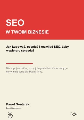 SEO w Twoim biznesie: Jak kupować, oceniać i rozwijać SEO, żeby wspierało sprzedaż Paweł Gontarek - okladka książki
