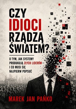 CZY IDIOCI RZĄDZĄ ŚWIATEM? O tym, jak systemy produkują złych liderów - i co musi się najpierw popsuć Marek Jan Pańko - okladka książki
