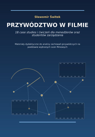 PRZYWÓDZTWO W FILMIE. 18 case studies i ćwiczeń dla menedżerów oraz studentów zarządzania Sławomir Świtek - okladka książki