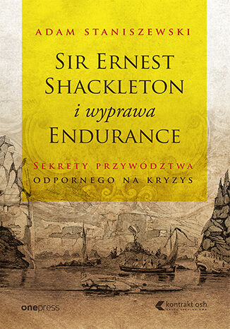Sir Ernest Shackleton i wyprawa Endurance. Sekrety przywództwa odpornego na kryzys Adam Staniszewski - okladka książki