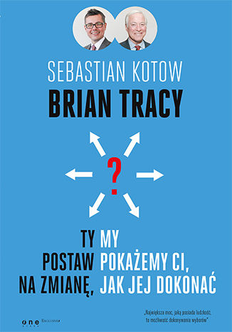 Ty postaw na zmianę, my pokażemy Ci, jak jej dokonać Brian Tracy, Sebastian Kotow - okladka książki